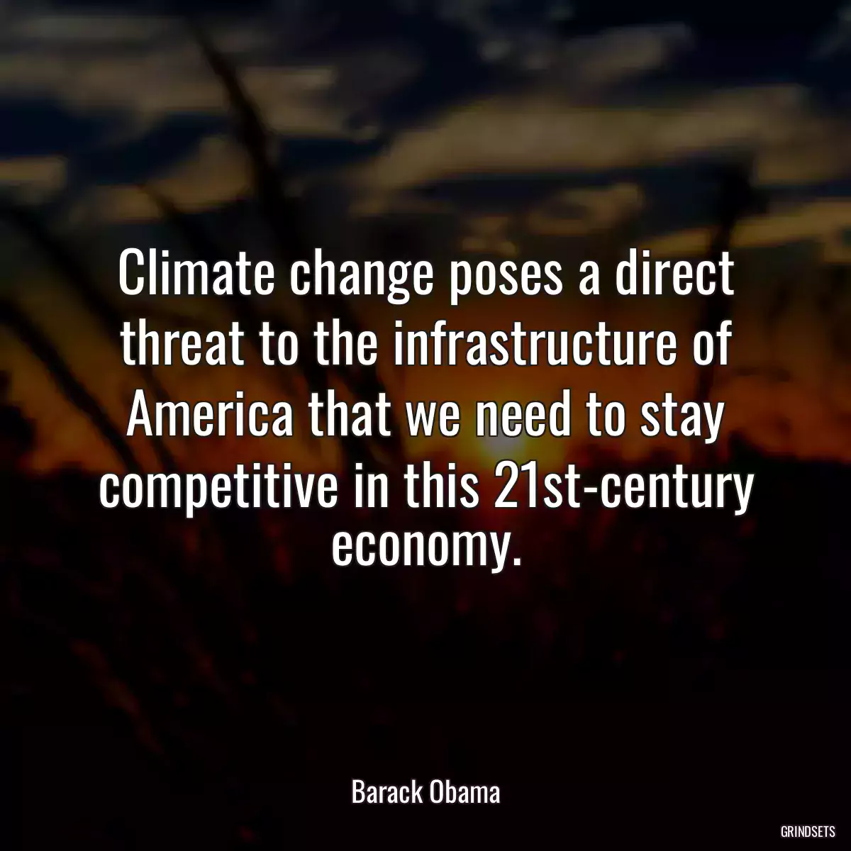 Climate change poses a direct threat to the infrastructure of America that we need to stay competitive in this 21st-century economy.