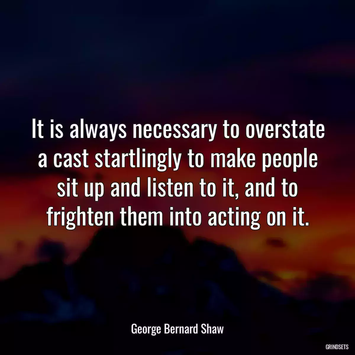 It is always necessary to overstate a cast startlingly to make people sit up and listen to it, and to frighten them into acting on it.