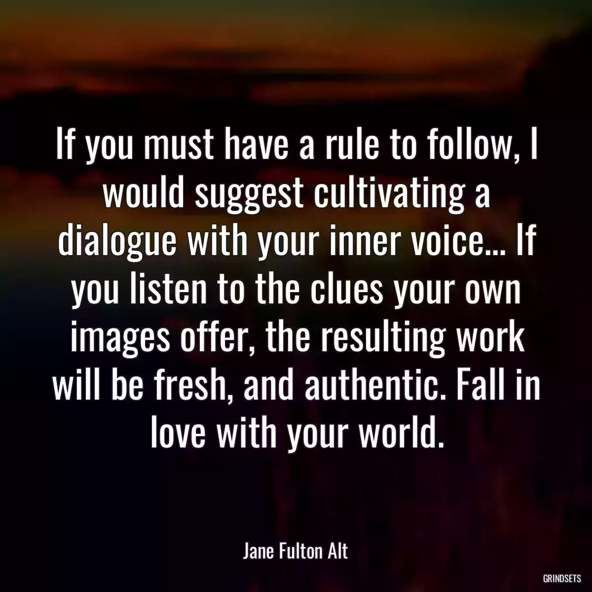 If you must have a rule to follow, I would suggest cultivating a dialogue with your inner voice... If you listen to the clues your own images offer, the resulting work will be fresh, and authentic. Fall in love with your world.