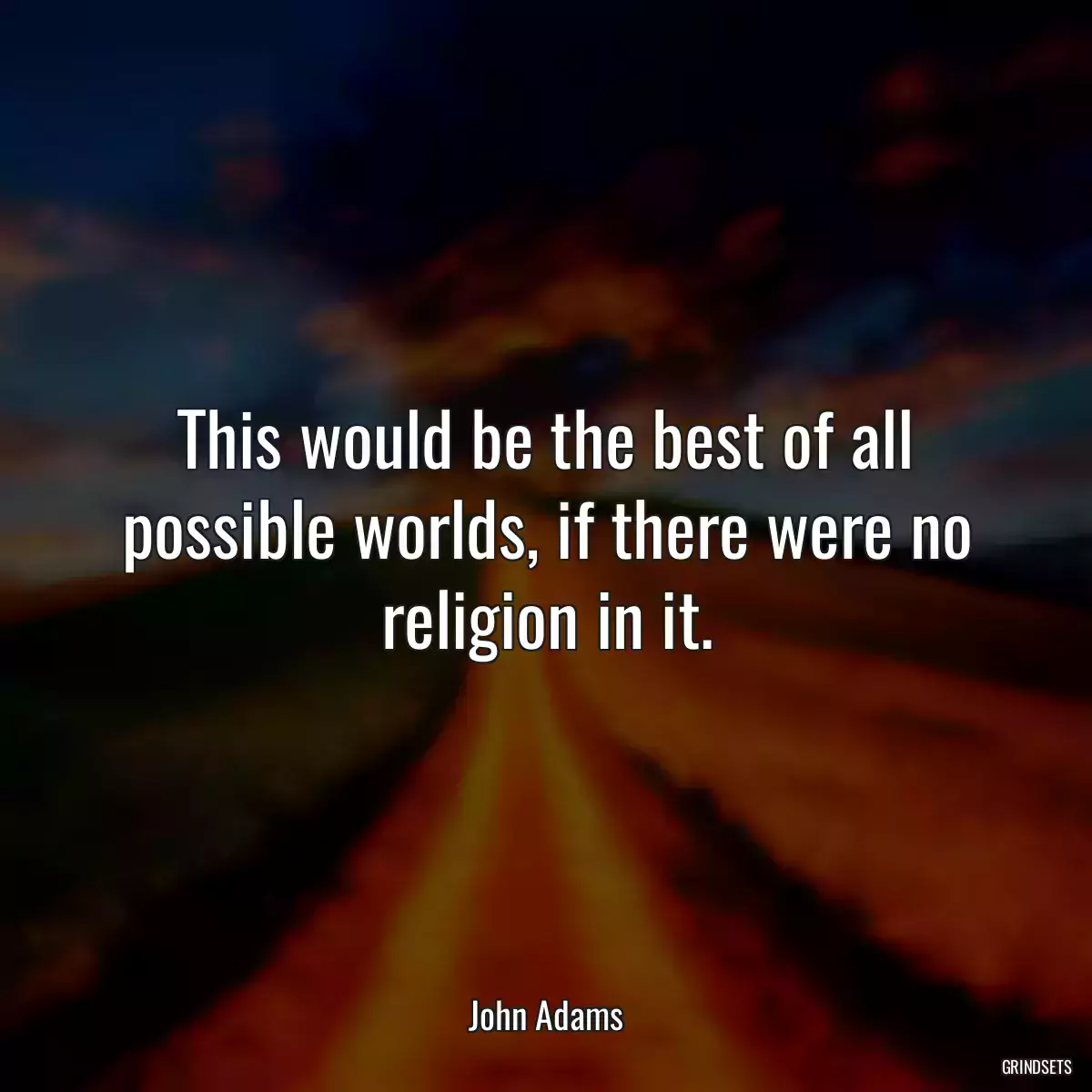 This would be the best of all possible worlds, if there were no religion in it.