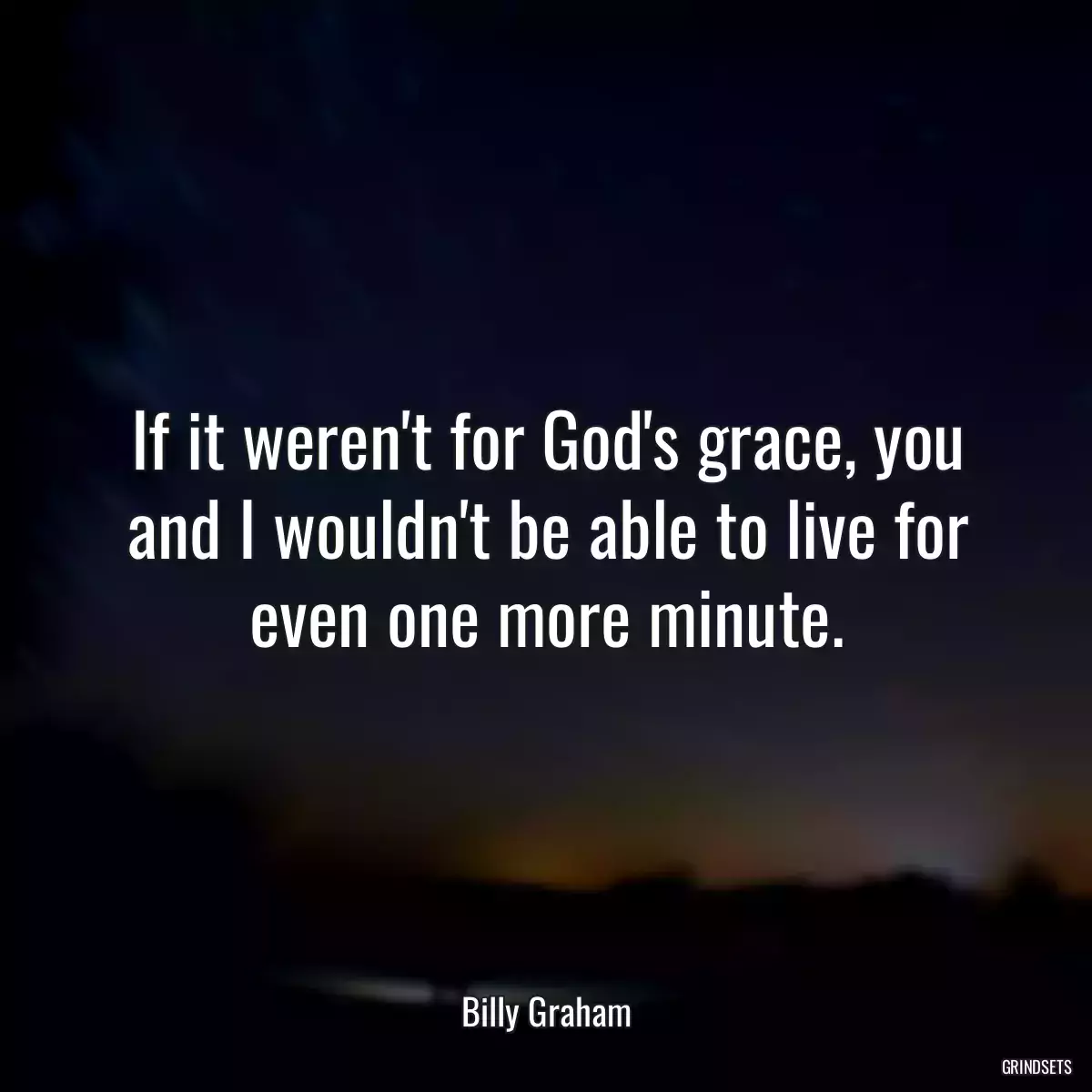 If it weren\'t for God\'s grace, you and I wouldn\'t be able to live for even one more minute.