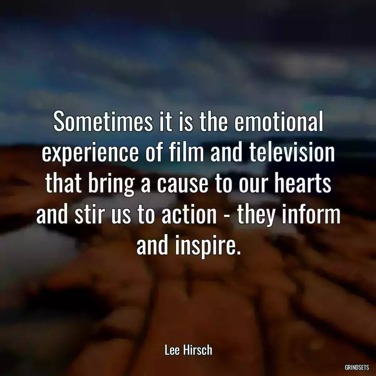 Sometimes it is the emotional experience of film and television that bring a cause to our hearts and stir us to action - they inform and inspire.