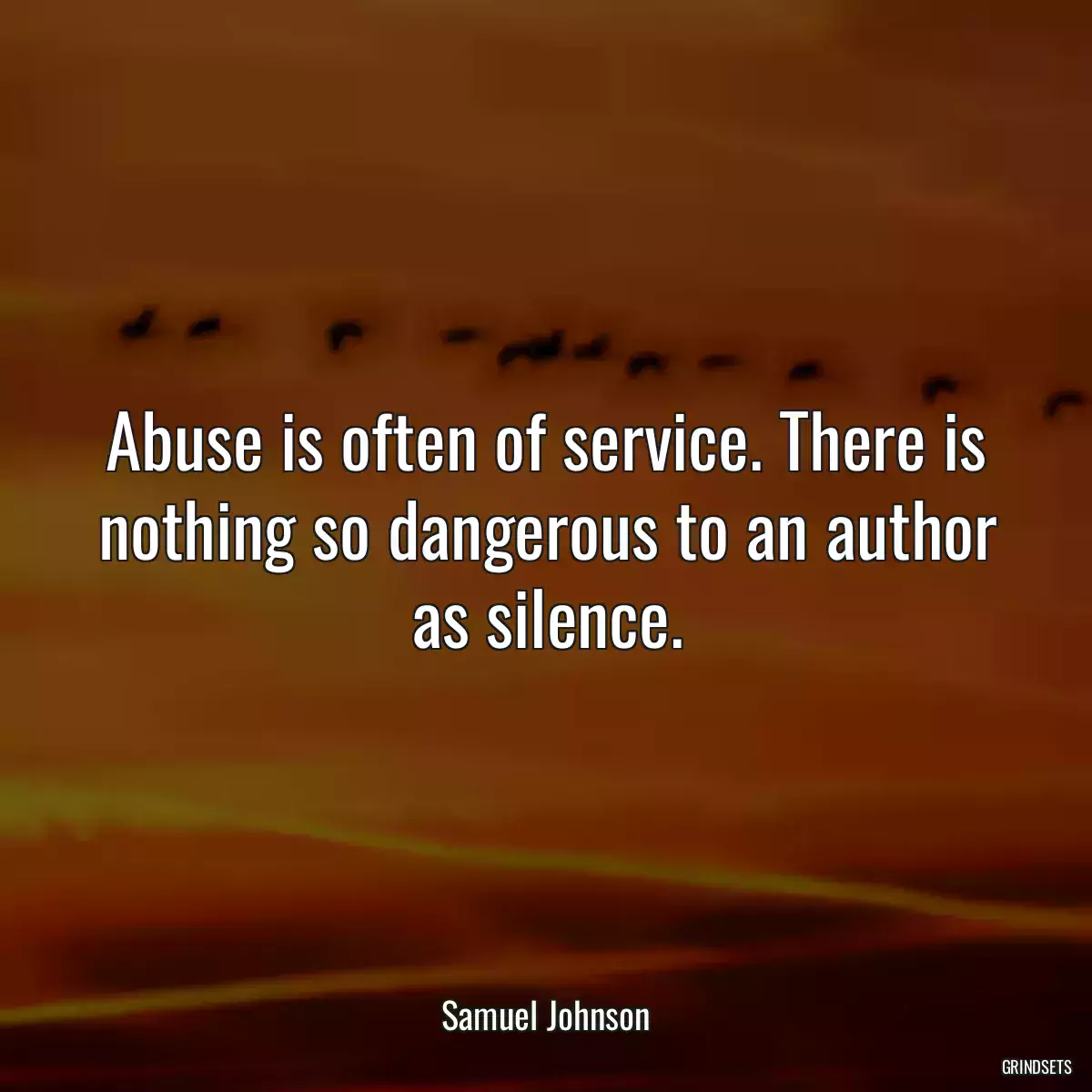 Abuse is often of service. There is nothing so dangerous to an author as silence.