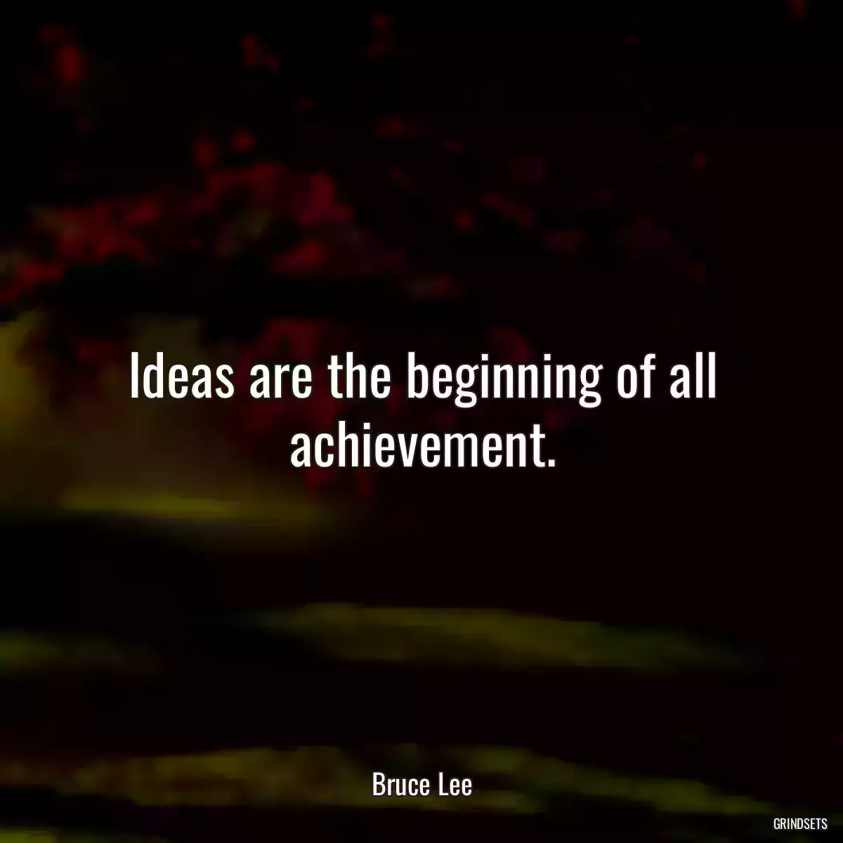Ideas are the beginning of all achievement.