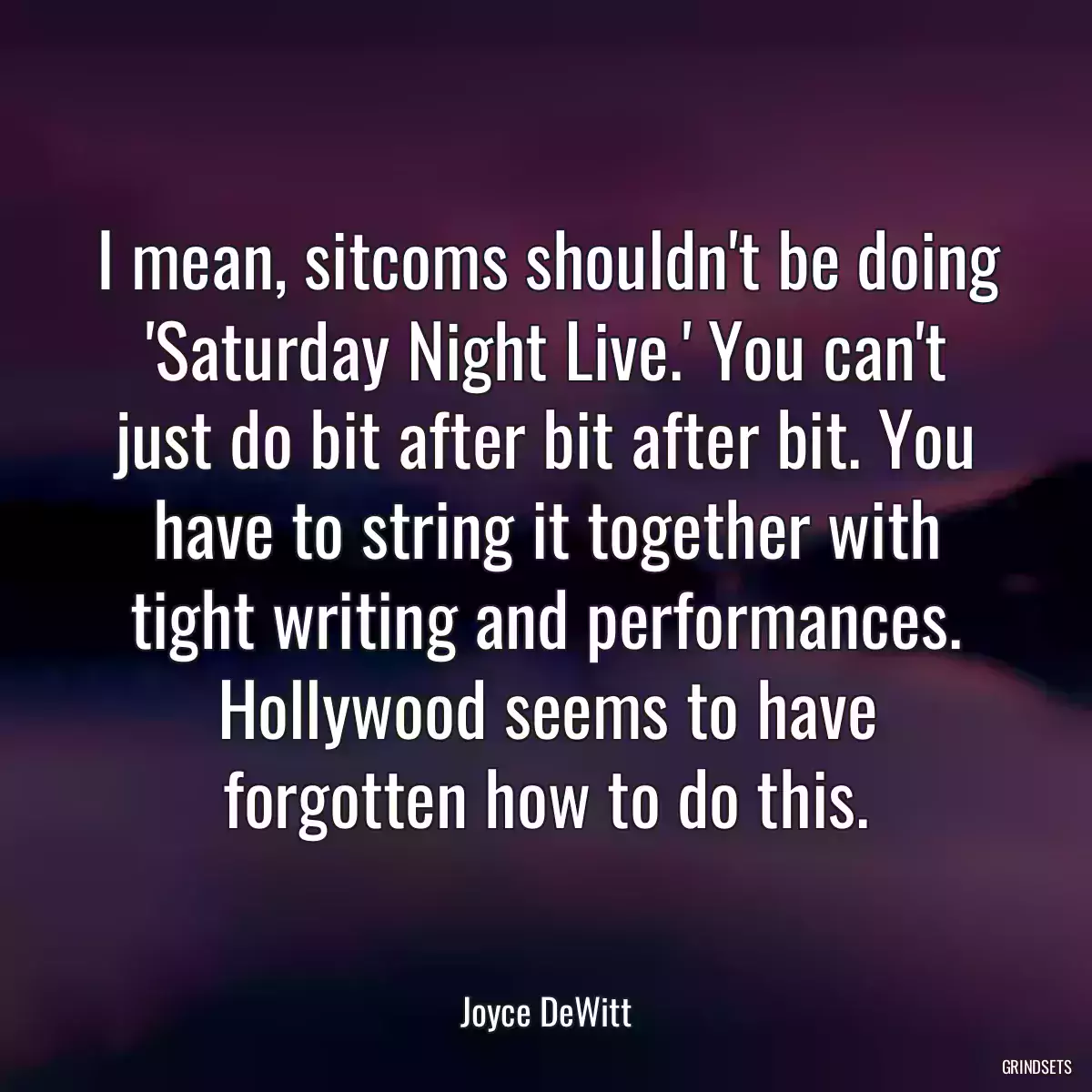 I mean, sitcoms shouldn\'t be doing \'Saturday Night Live.\' You can\'t just do bit after bit after bit. You have to string it together with tight writing and performances. Hollywood seems to have forgotten how to do this.