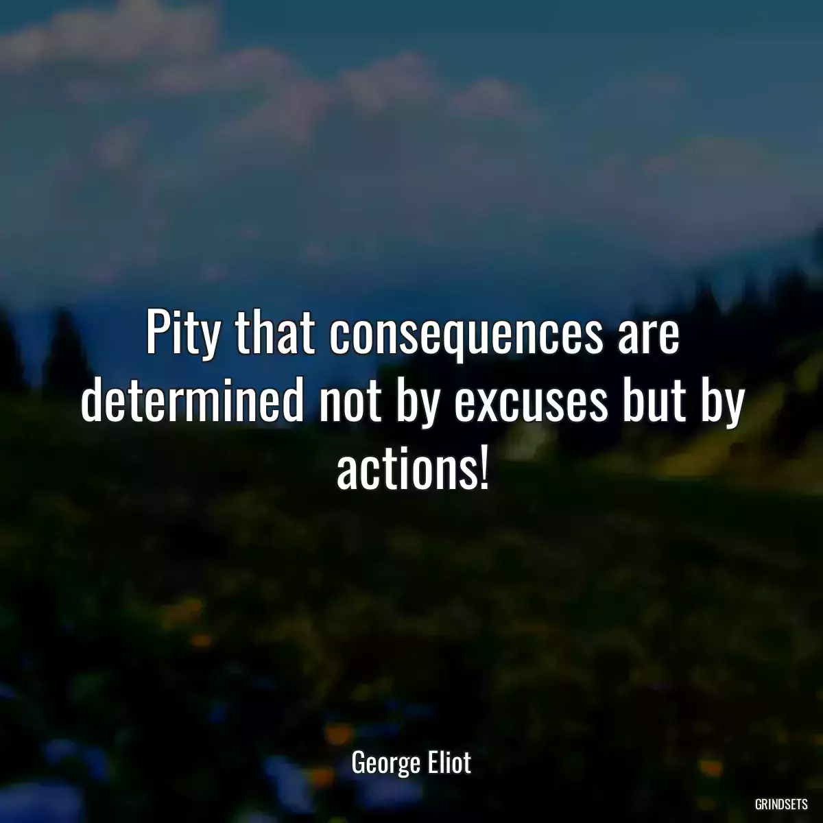 Pity that consequences are determined not by excuses but by actions!