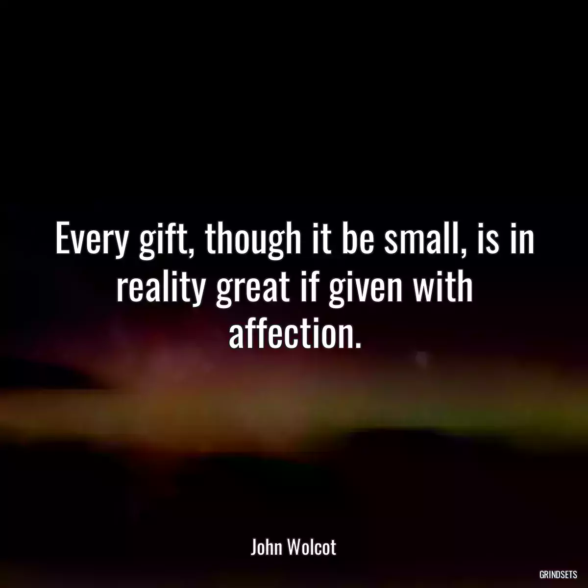 Every gift, though it be small, is in reality great if given with affection.