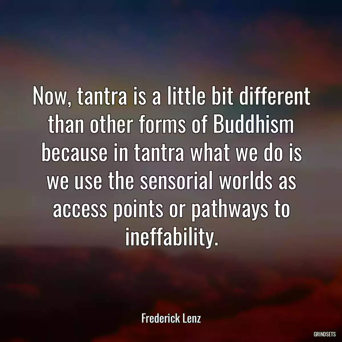 Now, tantra is a little bit different than other forms of Buddhism because in tantra what we do is we use the sensorial worlds as access points or pathways to ineffability.