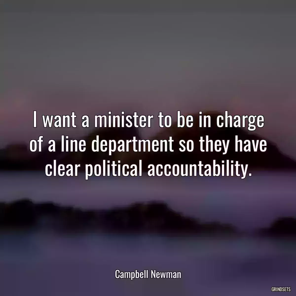 I want a minister to be in charge of a line department so they have clear political accountability.