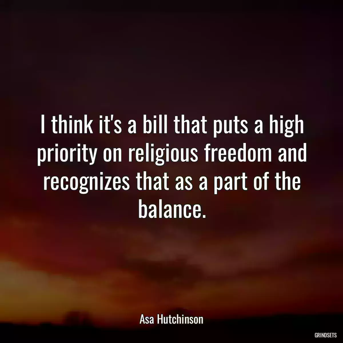 I think it\'s a bill that puts a high priority on religious freedom and recognizes that as a part of the balance.