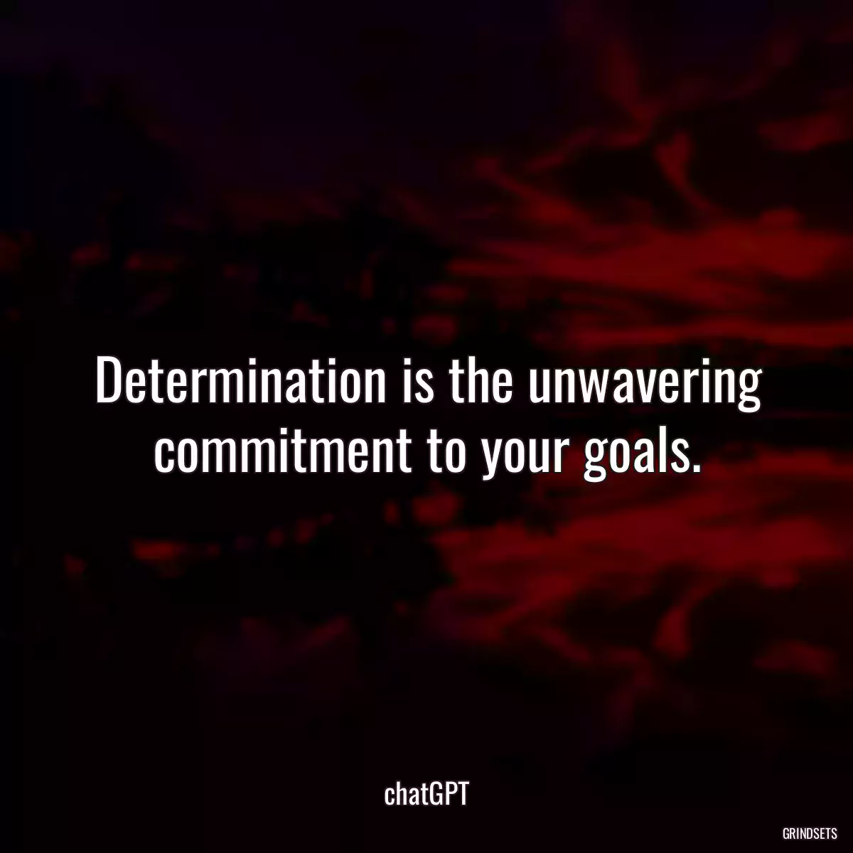 Determination is the unwavering commitment to your goals.