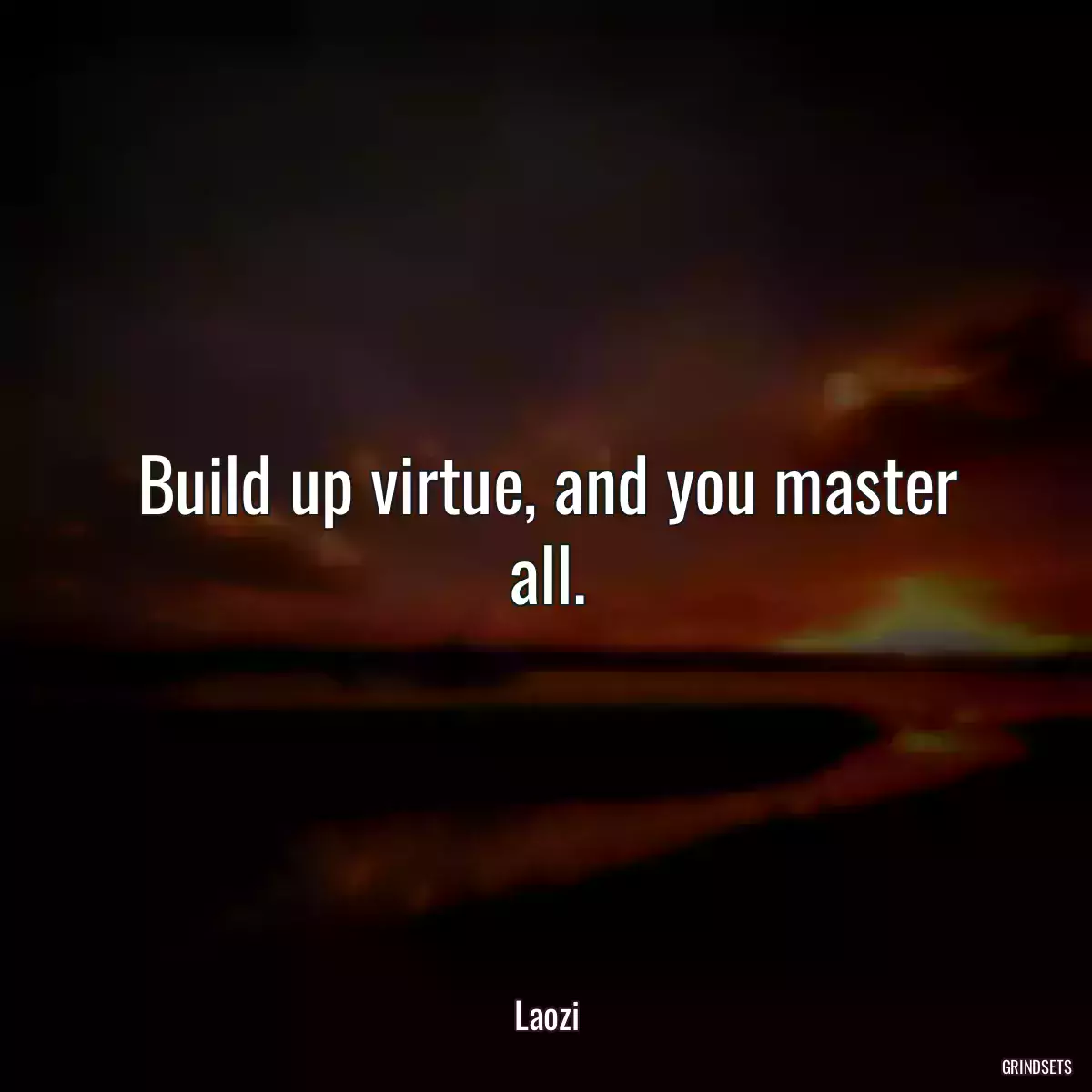 Build up virtue, and you master all.