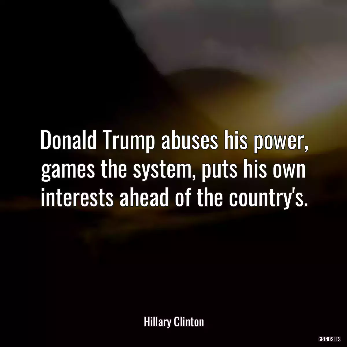 Donald Trump abuses his power, games the system, puts his own interests ahead of the country\'s.