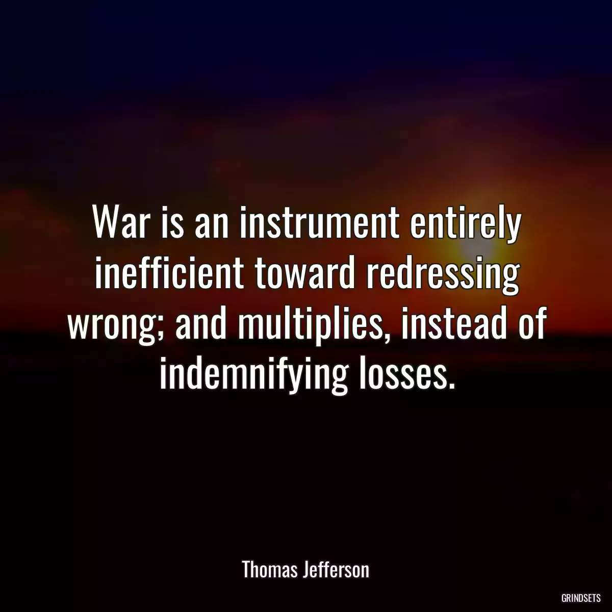 War is an instrument entirely inefficient toward redressing wrong; and multiplies, instead of indemnifying losses.