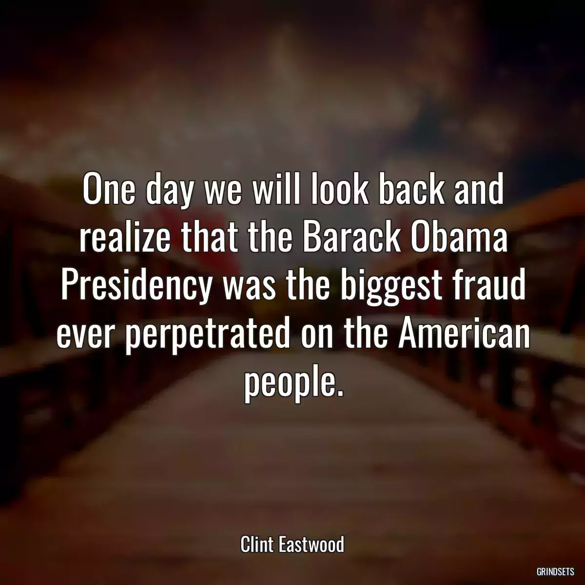 One day we will look back and realize that the Barack Obama Presidency was the biggest fraud ever perpetrated on the American people.