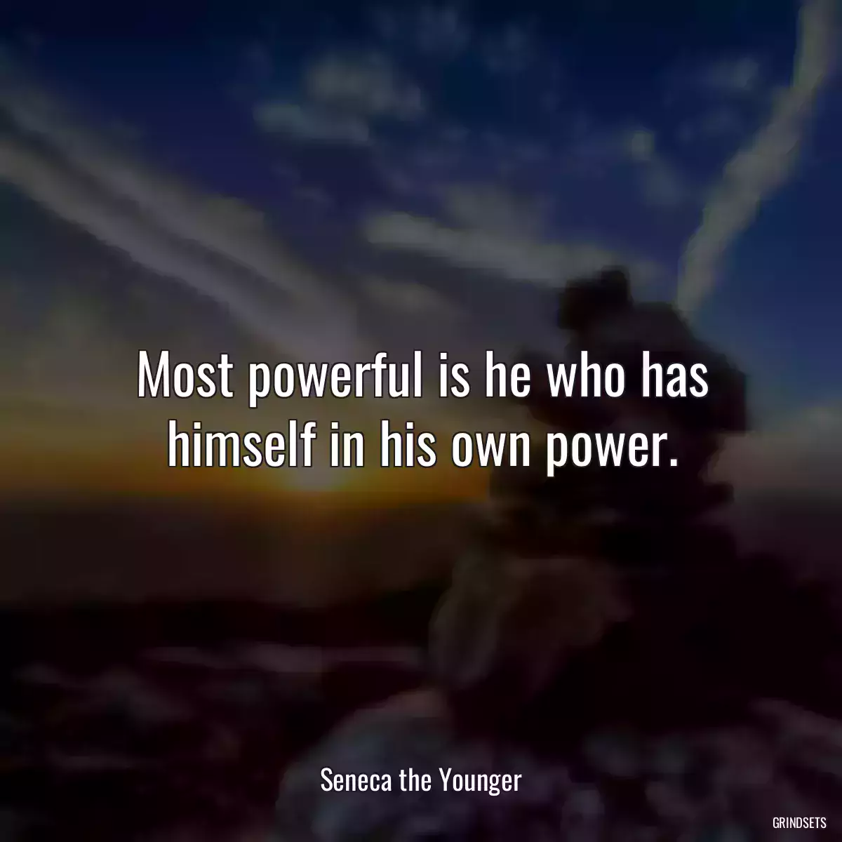 Most powerful is he who has himself in his own power.