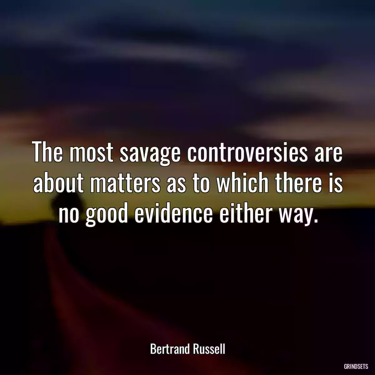 The most savage controversies are about matters as to which there is no good evidence either way.