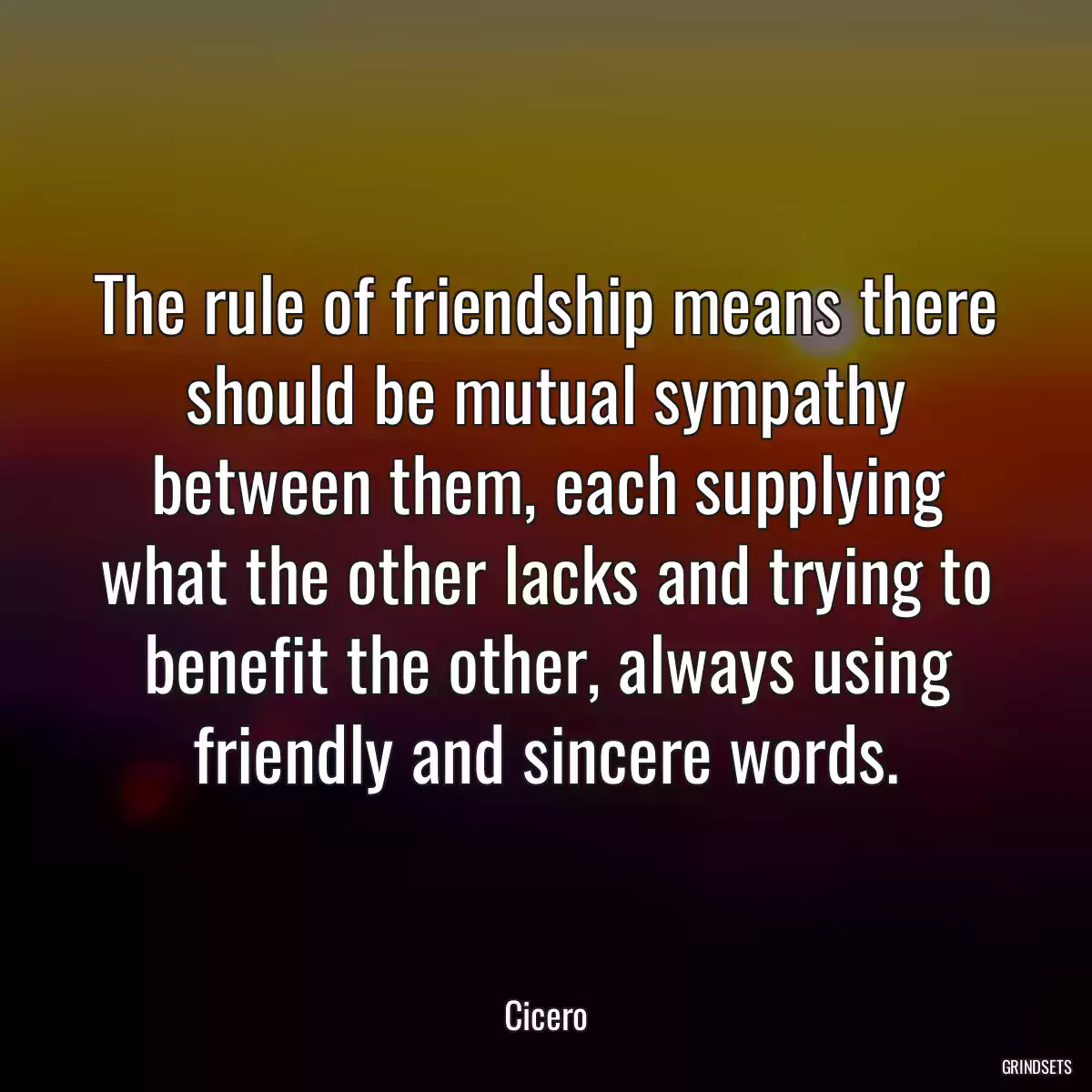 The rule of friendship means there should be mutual sympathy between them, each supplying what the other lacks and trying to benefit the other, always using friendly and sincere words.