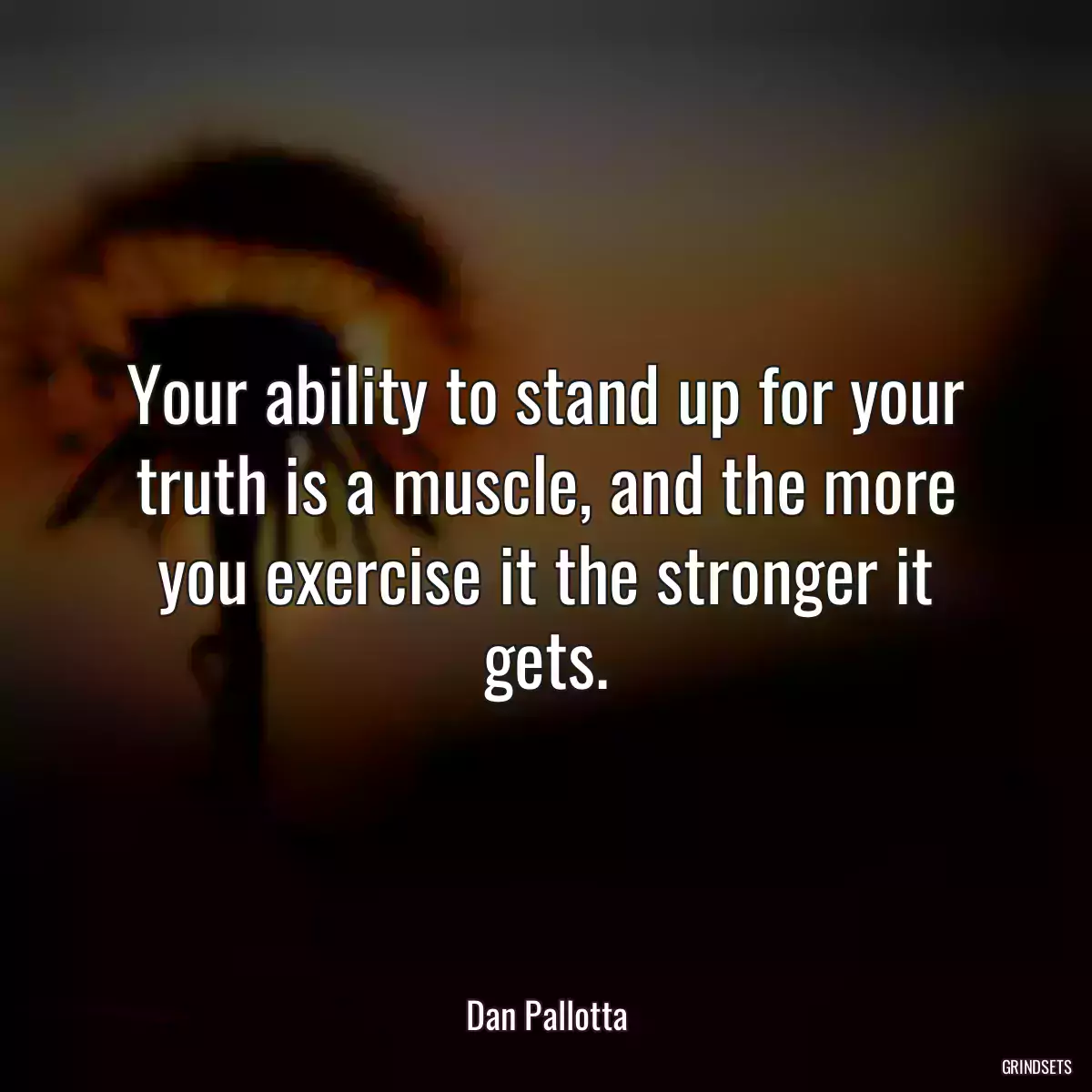 Your ability to stand up for your truth is a muscle, and the more you exercise it the stronger it gets.