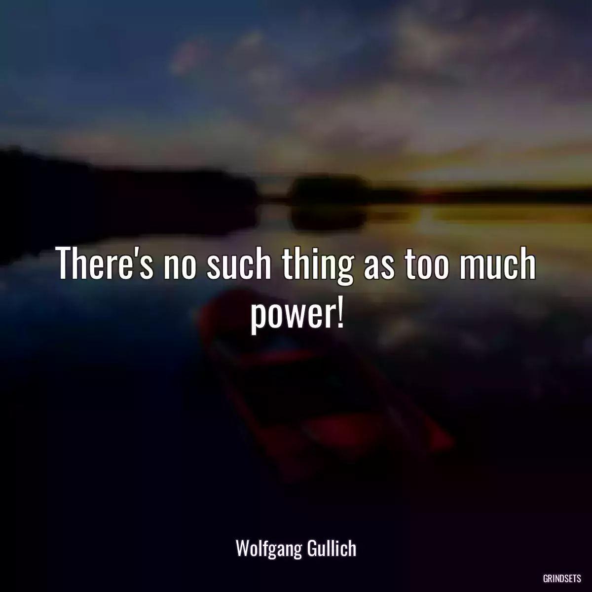 There\'s no such thing as too much power!