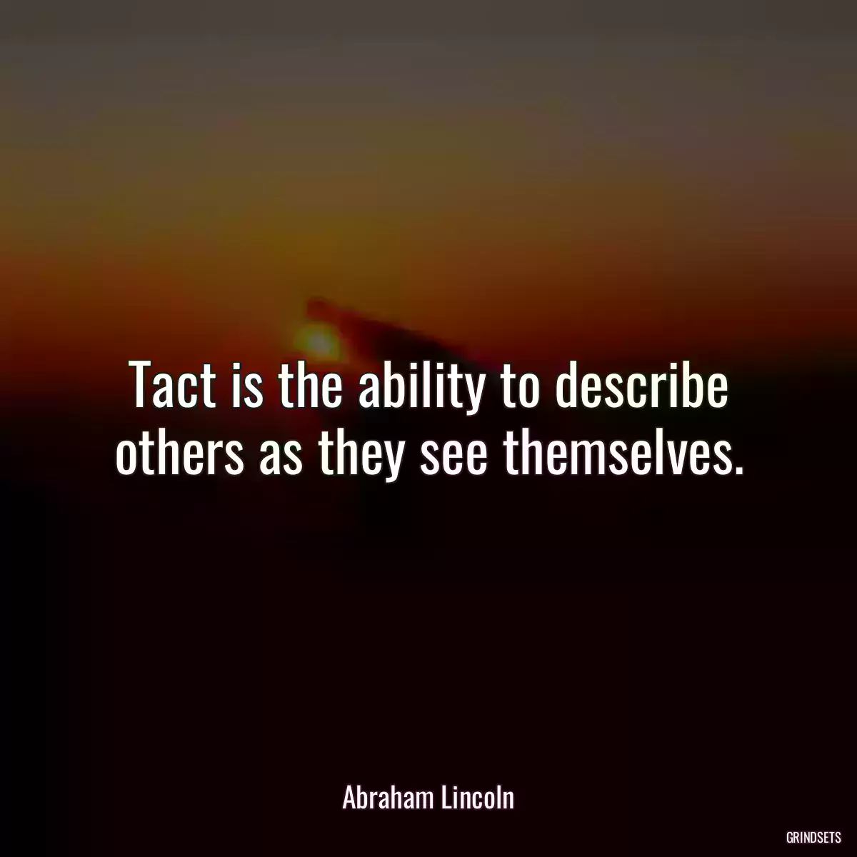 Tact is the ability to describe others as they see themselves.