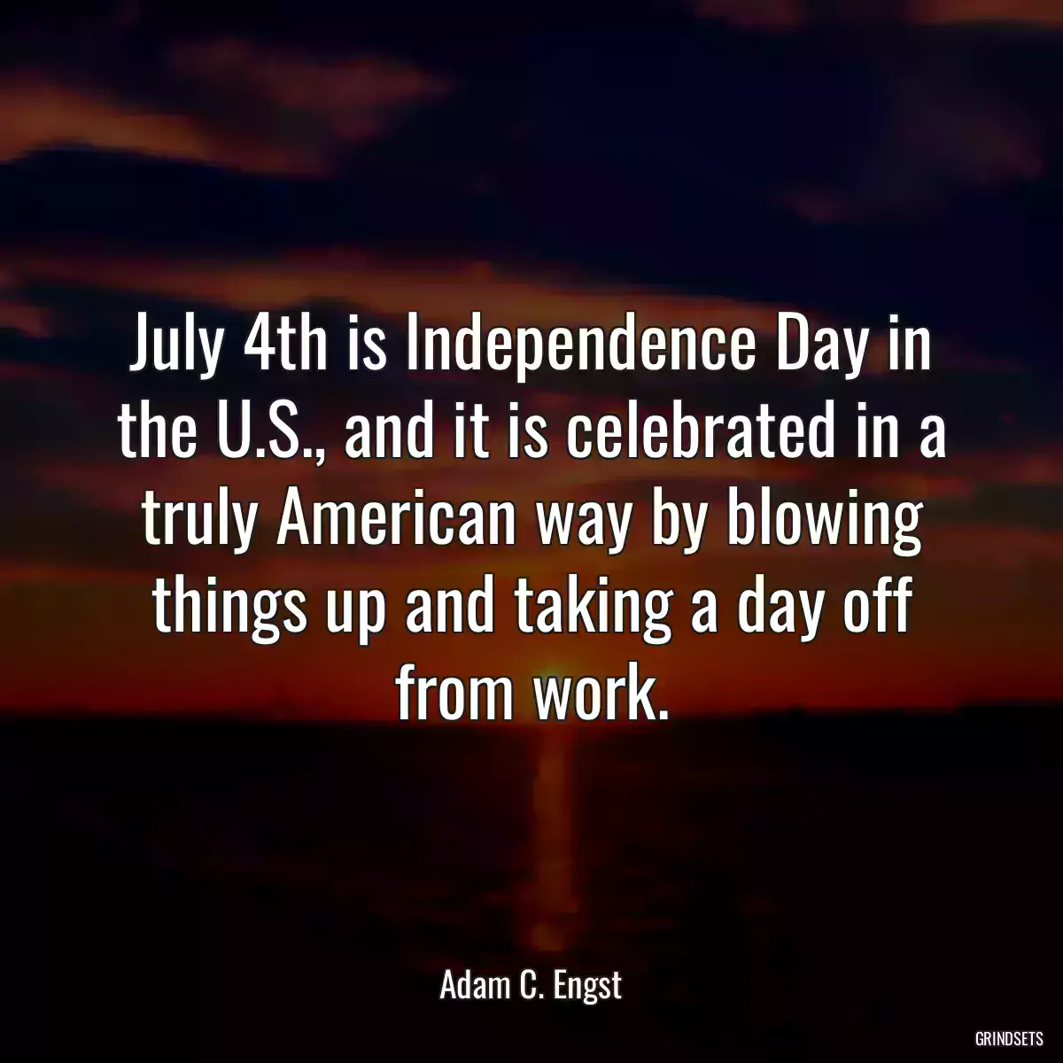 July 4th is Independence Day in the U.S., and it is celebrated in a truly American way by blowing things up and taking a day off from work.