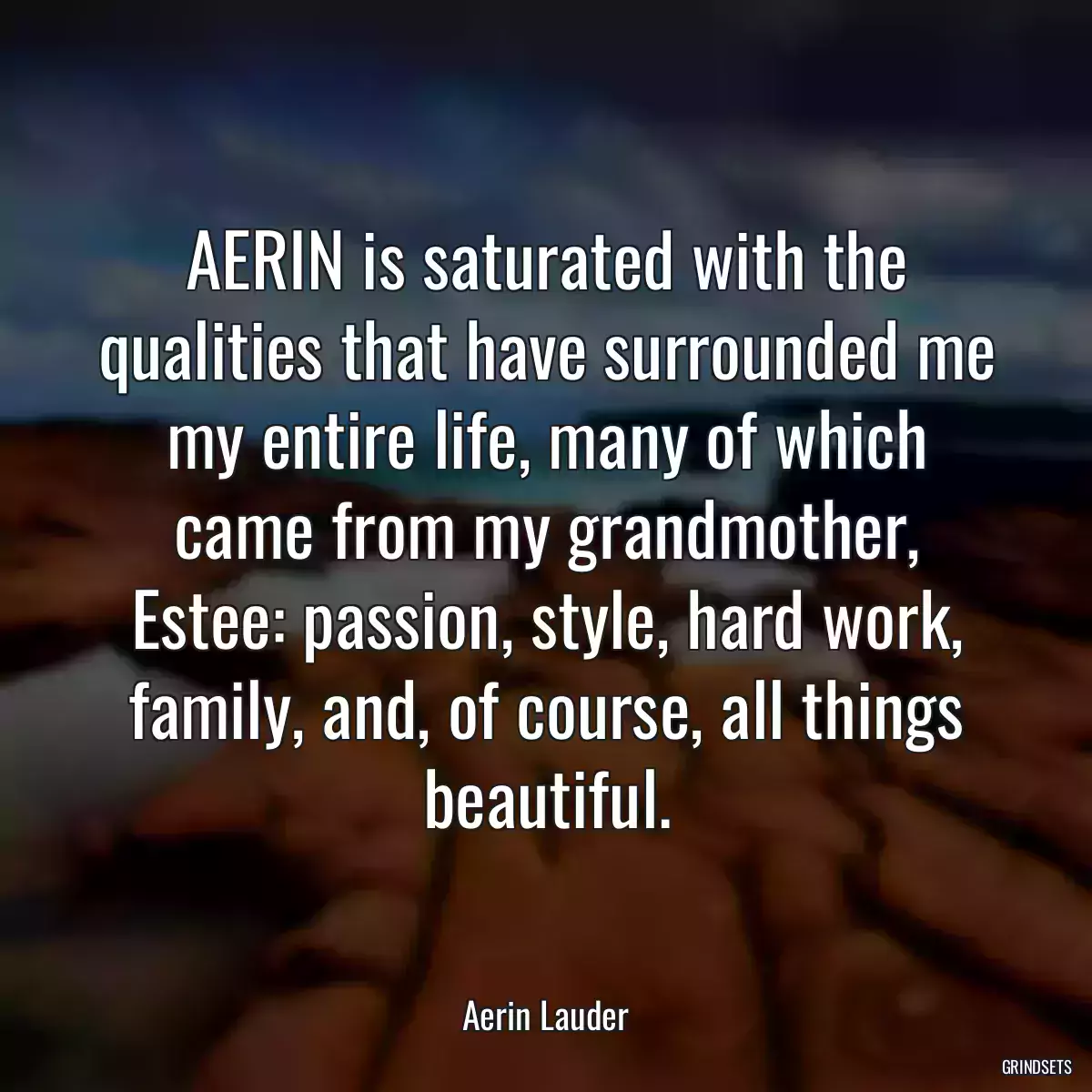 AERIN is saturated with the qualities that have surrounded me my entire life, many of which came from my grandmother, Estee: passion, style, hard work, family, and, of course, all things beautiful.