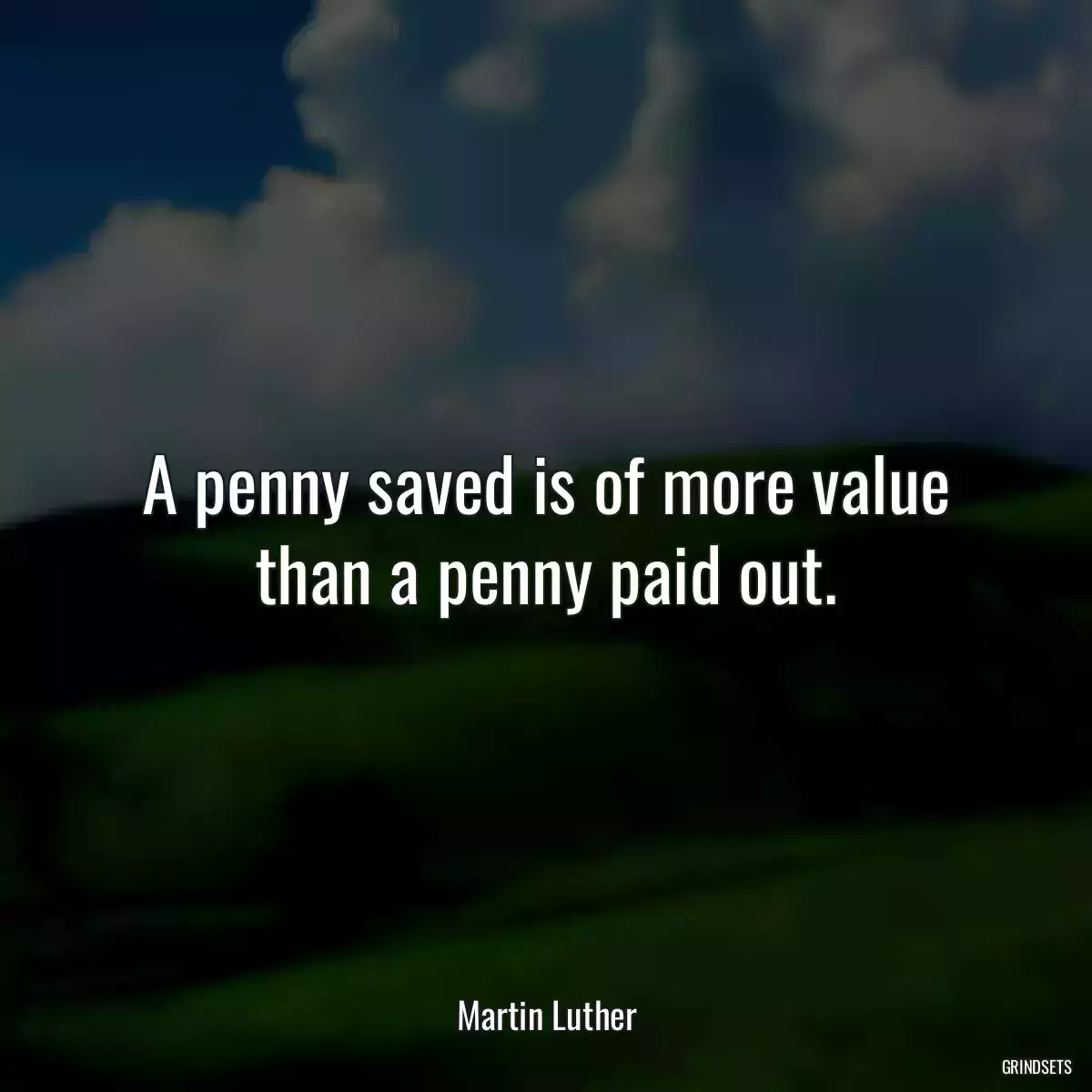 A penny saved is of more value than a penny paid out.