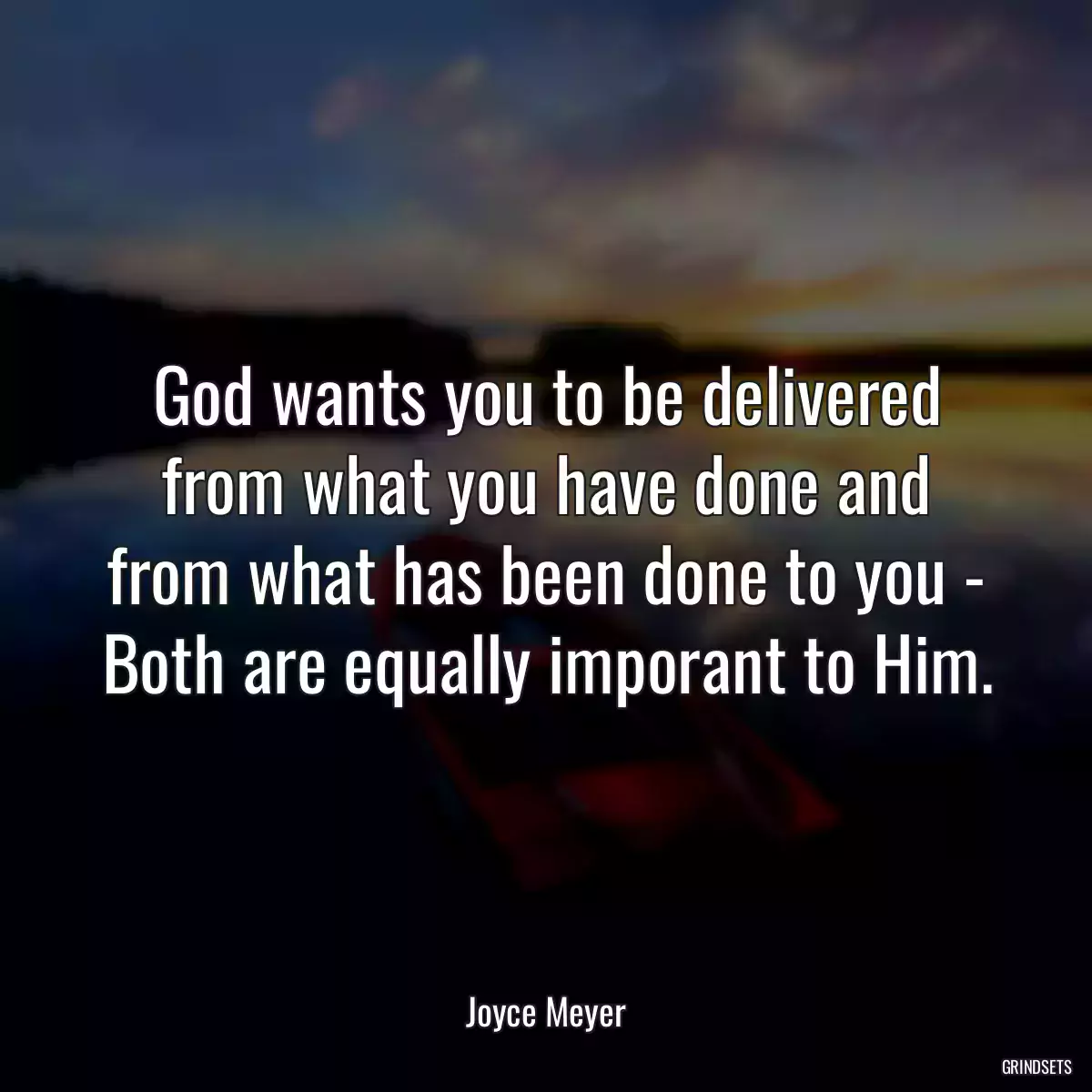 God wants you to be delivered from what you have done and from what has been done to you - Both are equally imporant to Him.