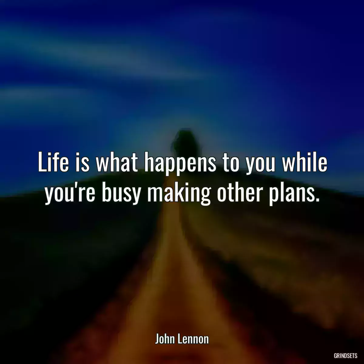 Life is what happens to you while you\'re busy making other plans.