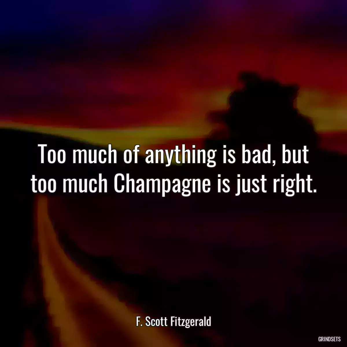 Too much of anything is bad, but too much Champagne is just right.