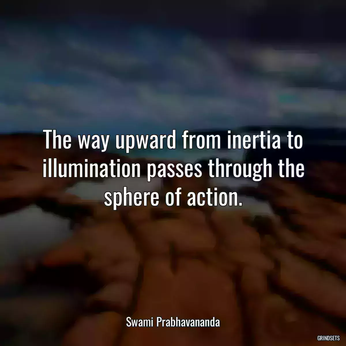 The way upward from inertia to illumination passes through the sphere of action.