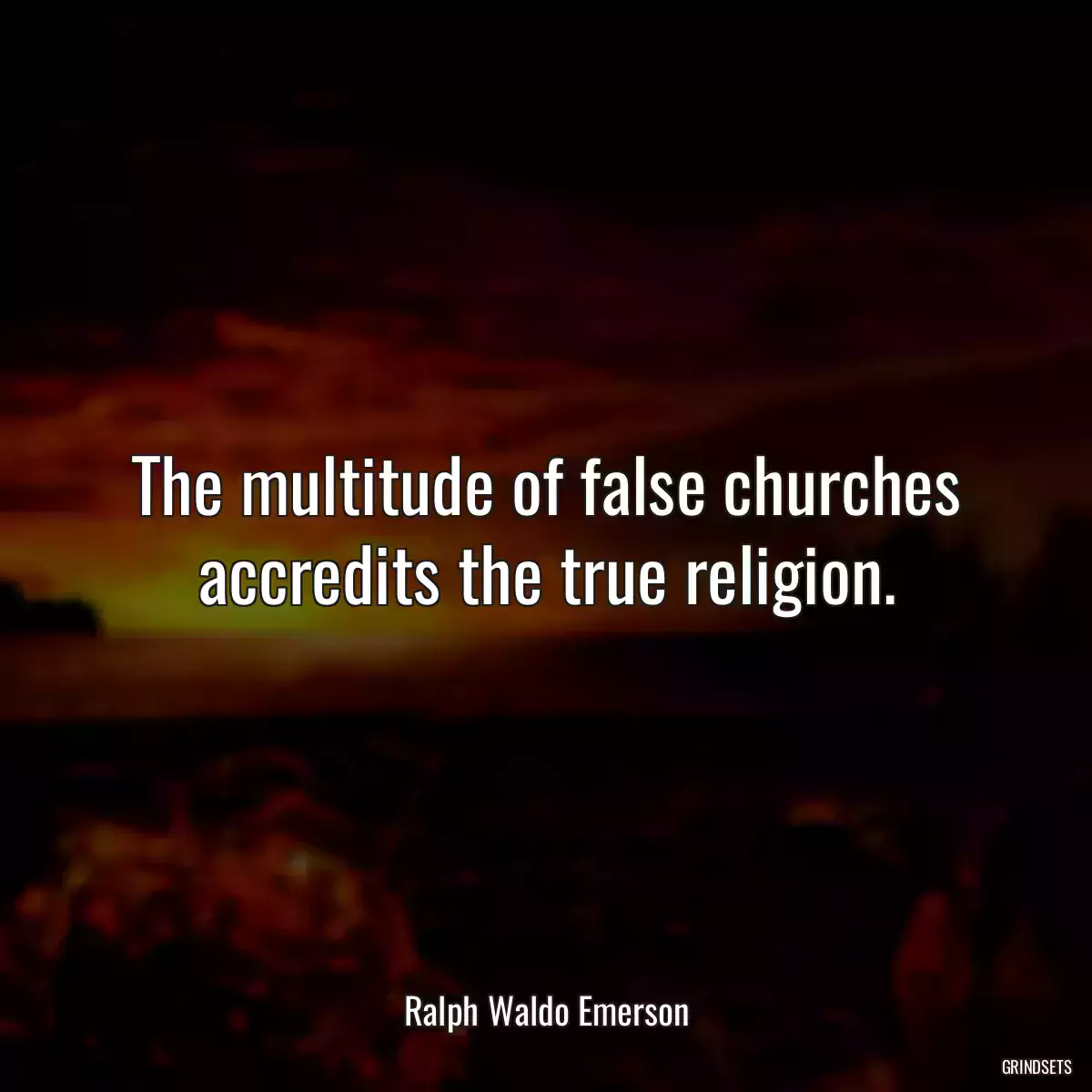 The multitude of false churches accredits the true religion.