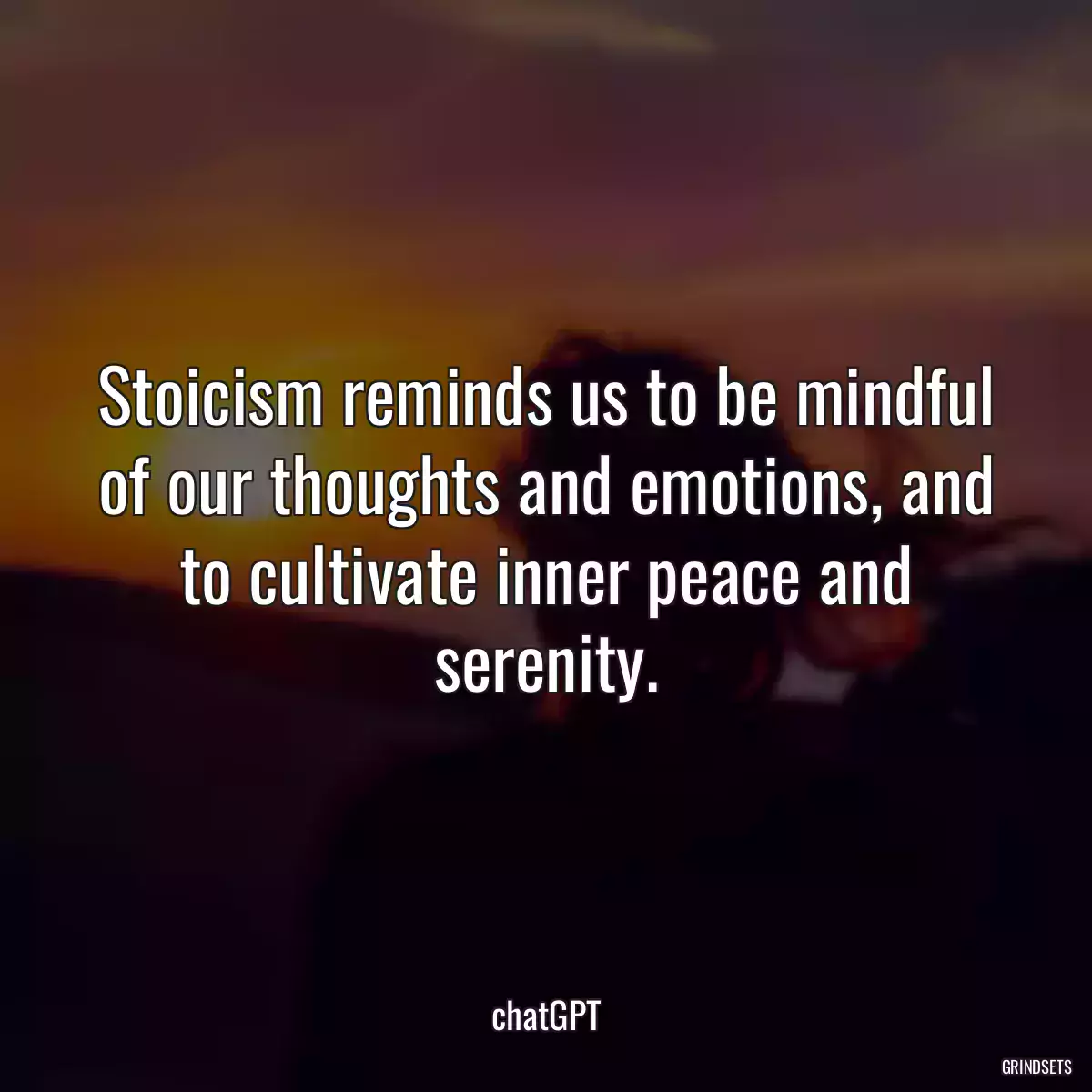 Stoicism reminds us to be mindful of our thoughts and emotions, and to cultivate inner peace and serenity.