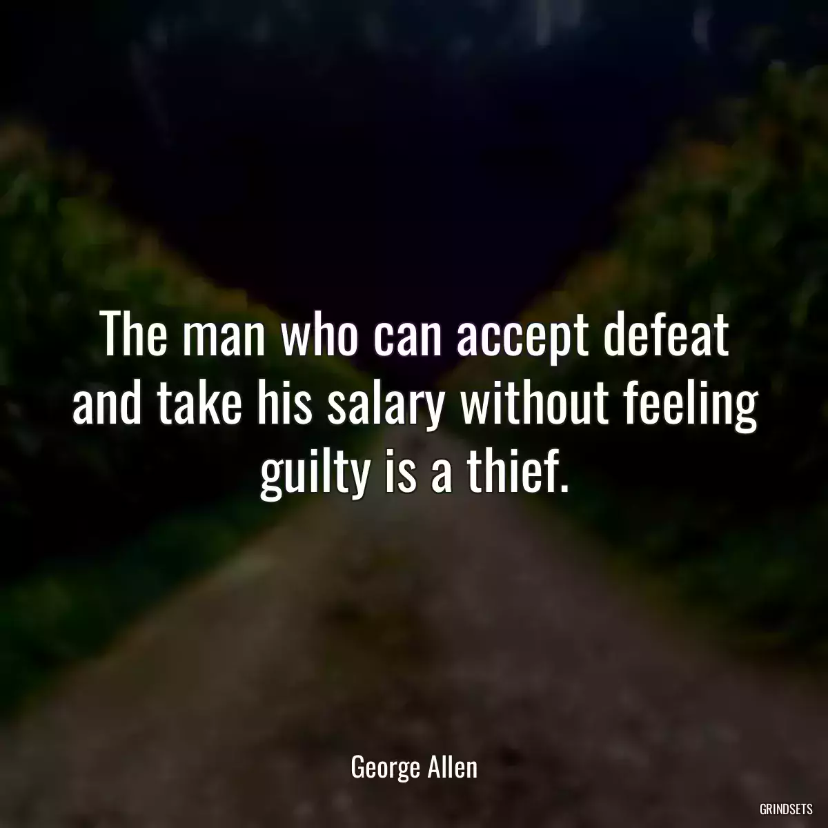 The man who can accept defeat and take his salary without feeling guilty is a thief.