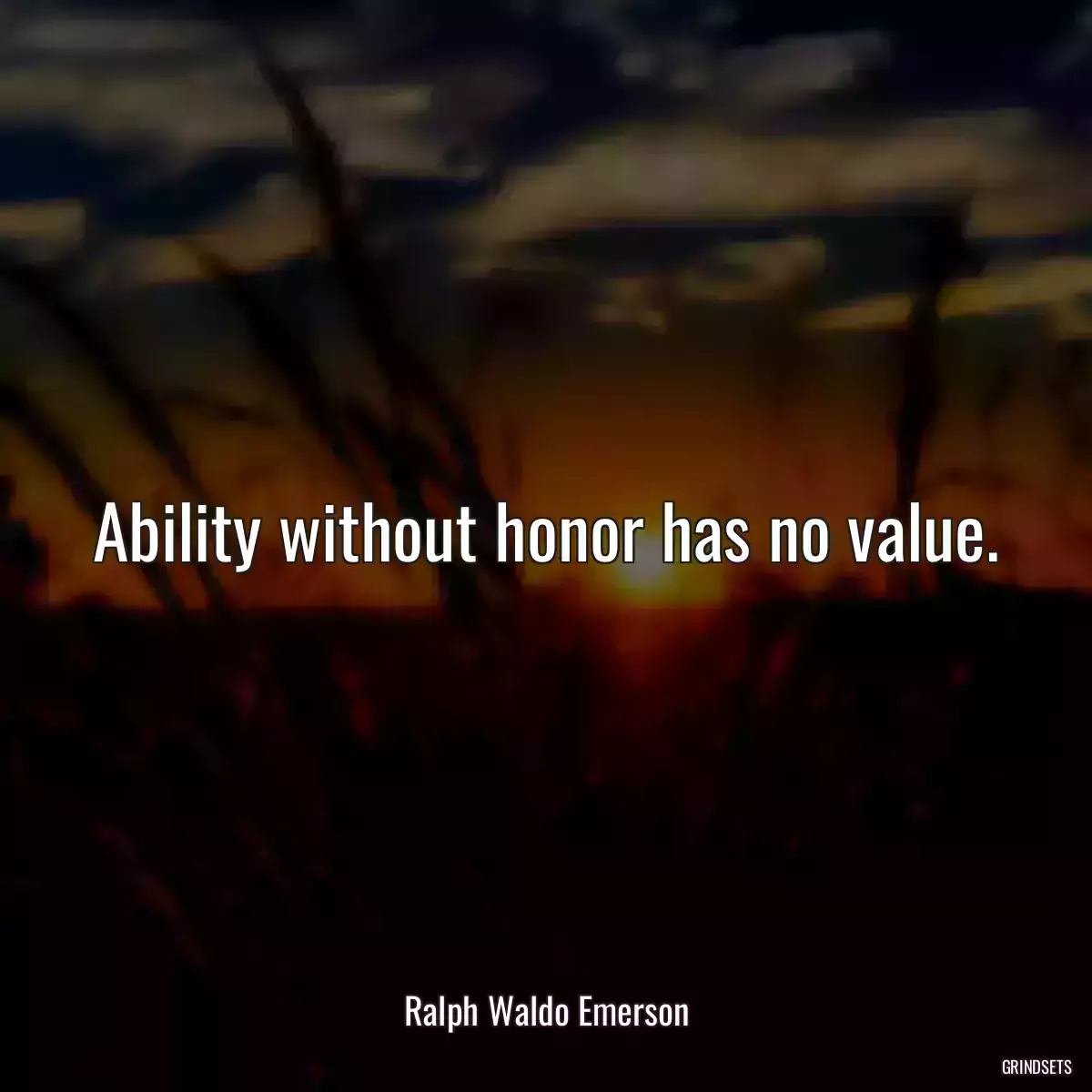 Ability without honor has no value.