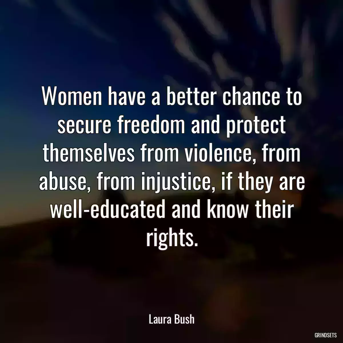 Women have a better chance to secure freedom and protect themselves from violence, from abuse, from injustice, if they are well-educated and know their rights.