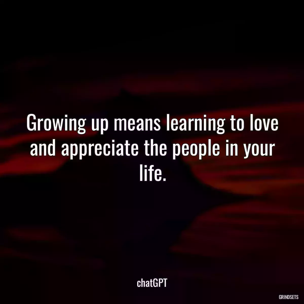 Growing up means learning to love and appreciate the people in your life.