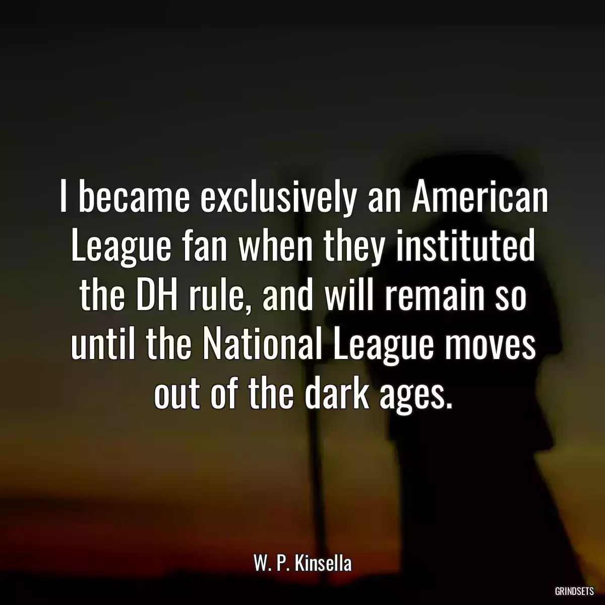 I became exclusively an American League fan when they instituted the DH rule, and will remain so until the National League moves out of the dark ages.