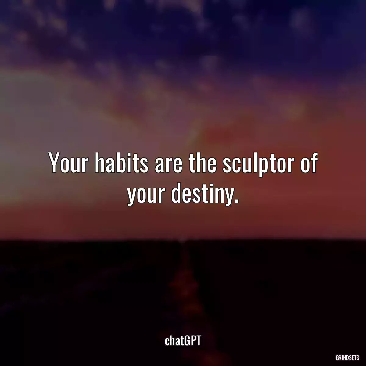 Your habits are the sculptor of your destiny.