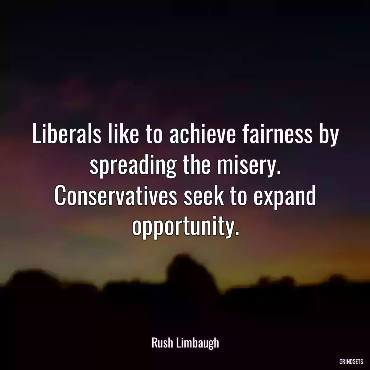 Liberals like to achieve fairness by spreading the misery. Conservatives seek to expand opportunity.