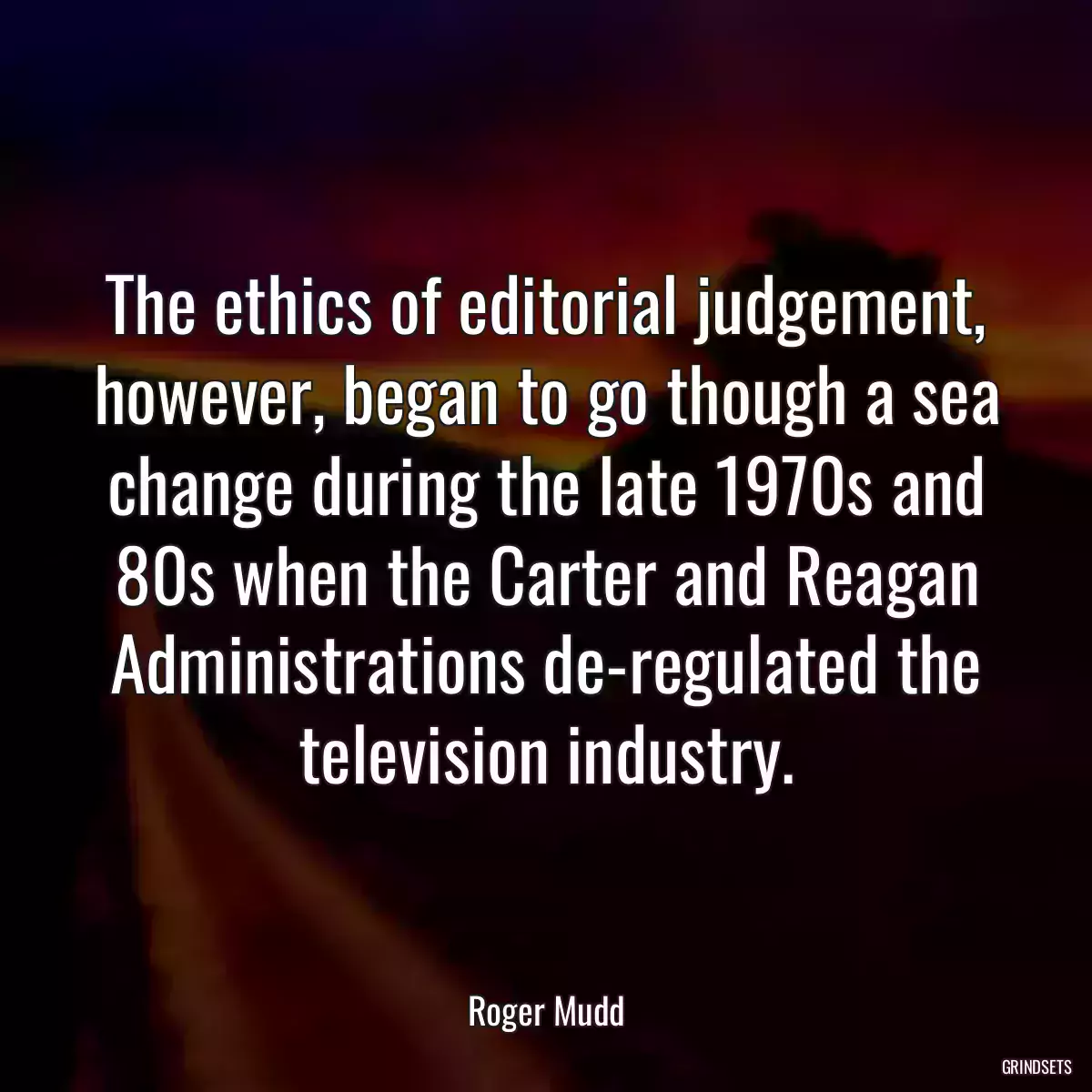 The ethics of editorial judgement, however, began to go though a sea change during the late 1970s and 80s when the Carter and Reagan Administrations de-regulated the television industry.