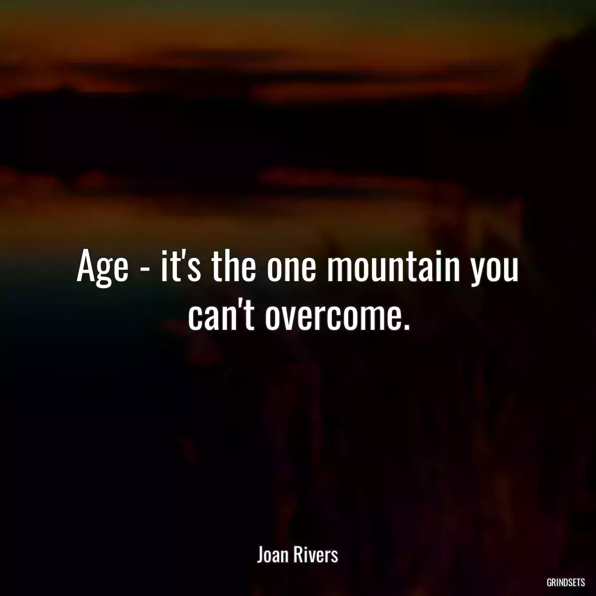 Age - it\'s the one mountain you can\'t overcome.