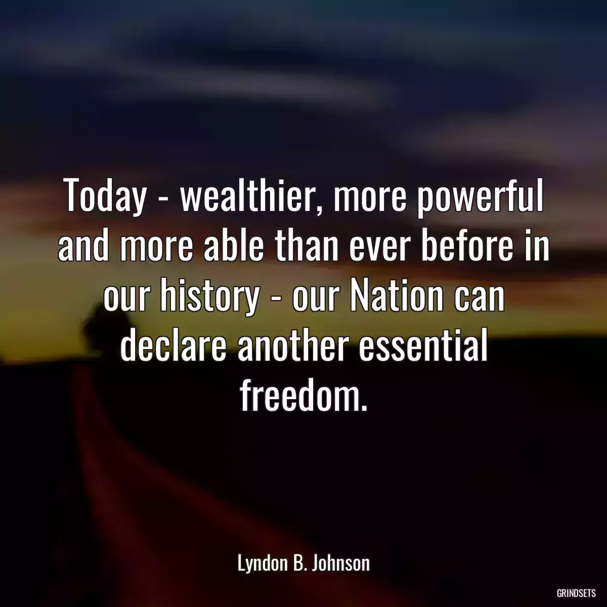 Today - wealthier, more powerful and more able than ever before in our history - our Nation can declare another essential freedom.