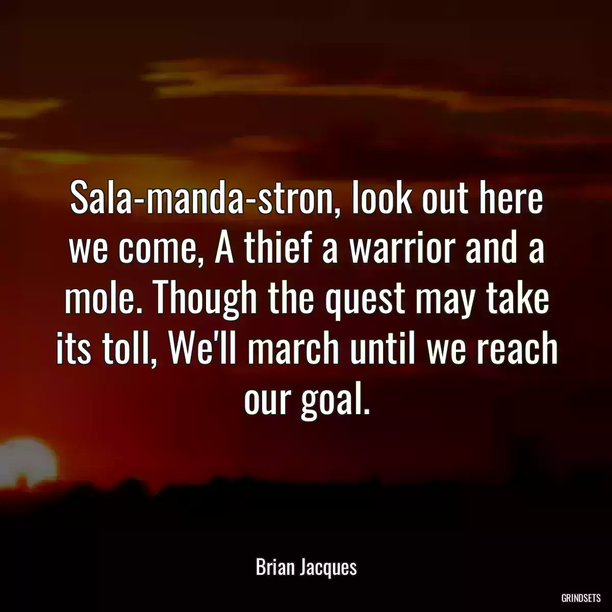 Sala-manda-stron, look out here we come, A thief a warrior and a mole. Though the quest may take its toll, We\'ll march until we reach our goal.