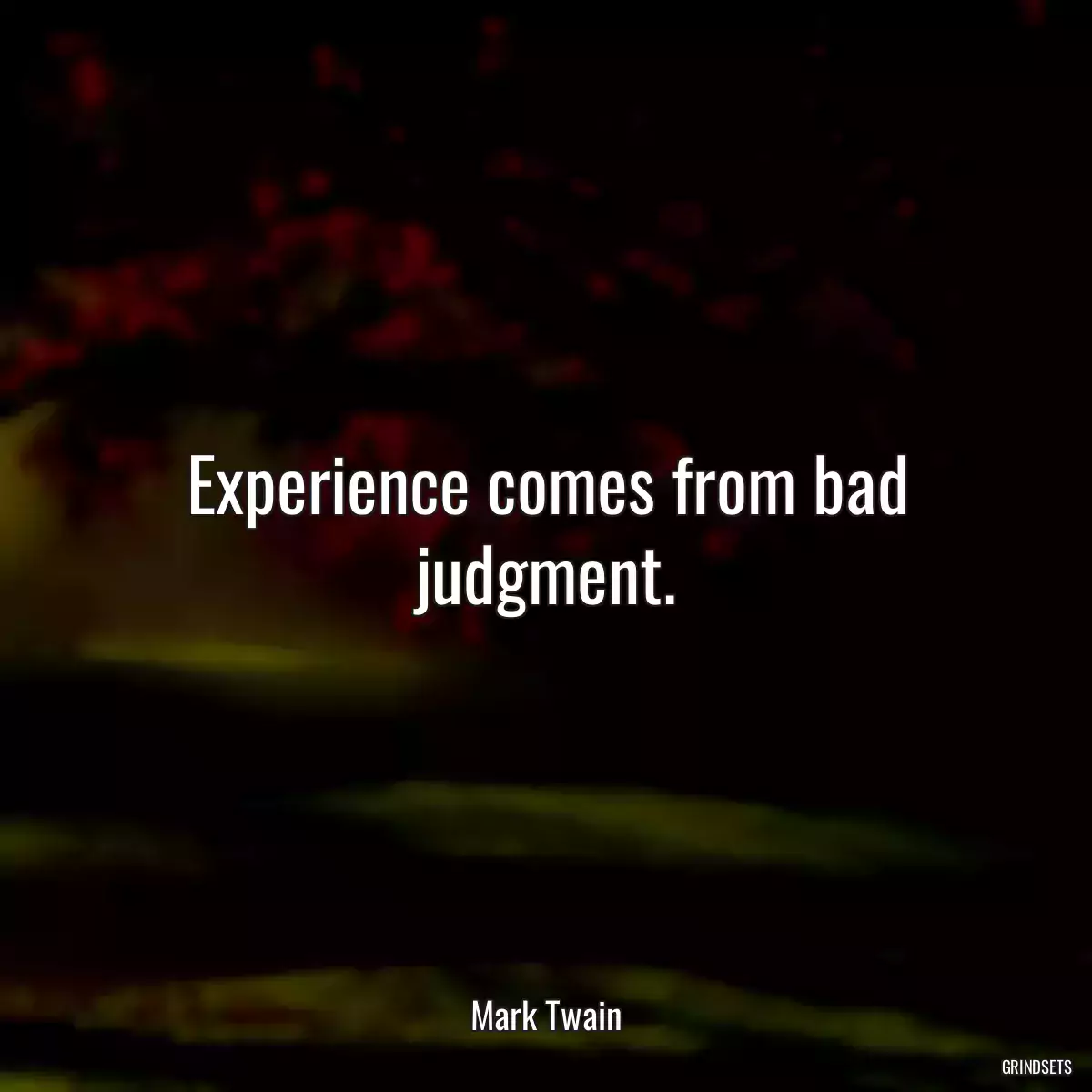 Experience comes from bad judgment.