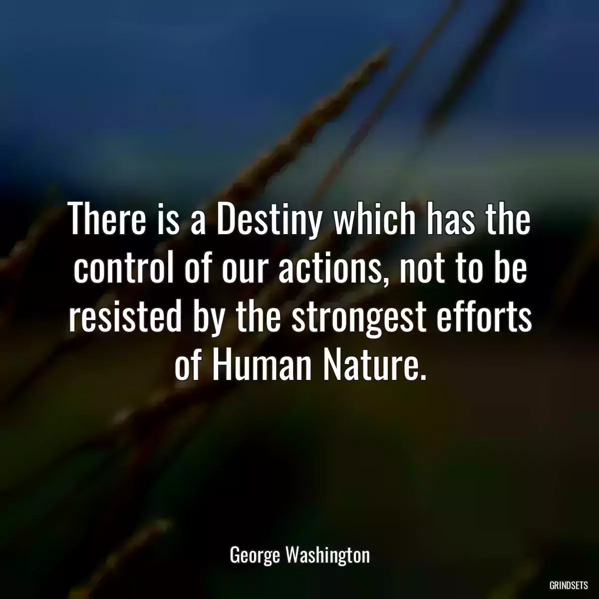 There is a Destiny which has the control of our actions, not to be resisted by the strongest efforts of Human Nature.