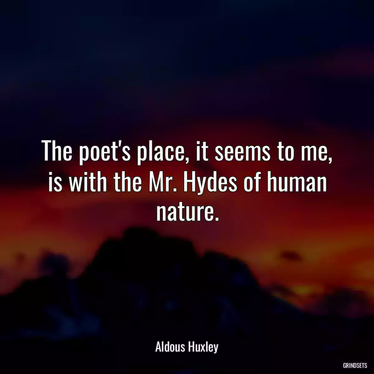 The poet\'s place, it seems to me, is with the Mr. Hydes of human nature.