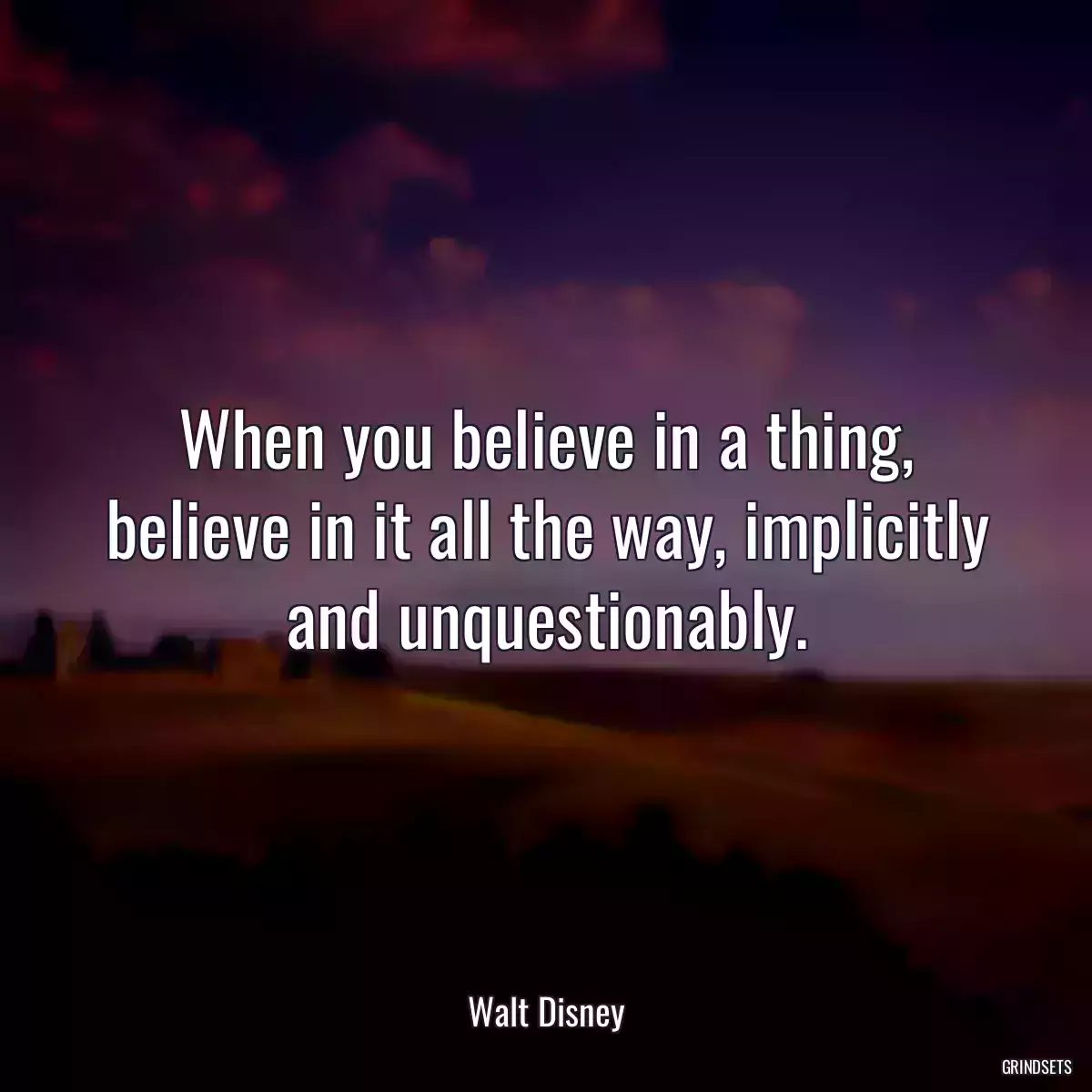 When you believe in a thing, believe in it all the way, implicitly and unquestionably.