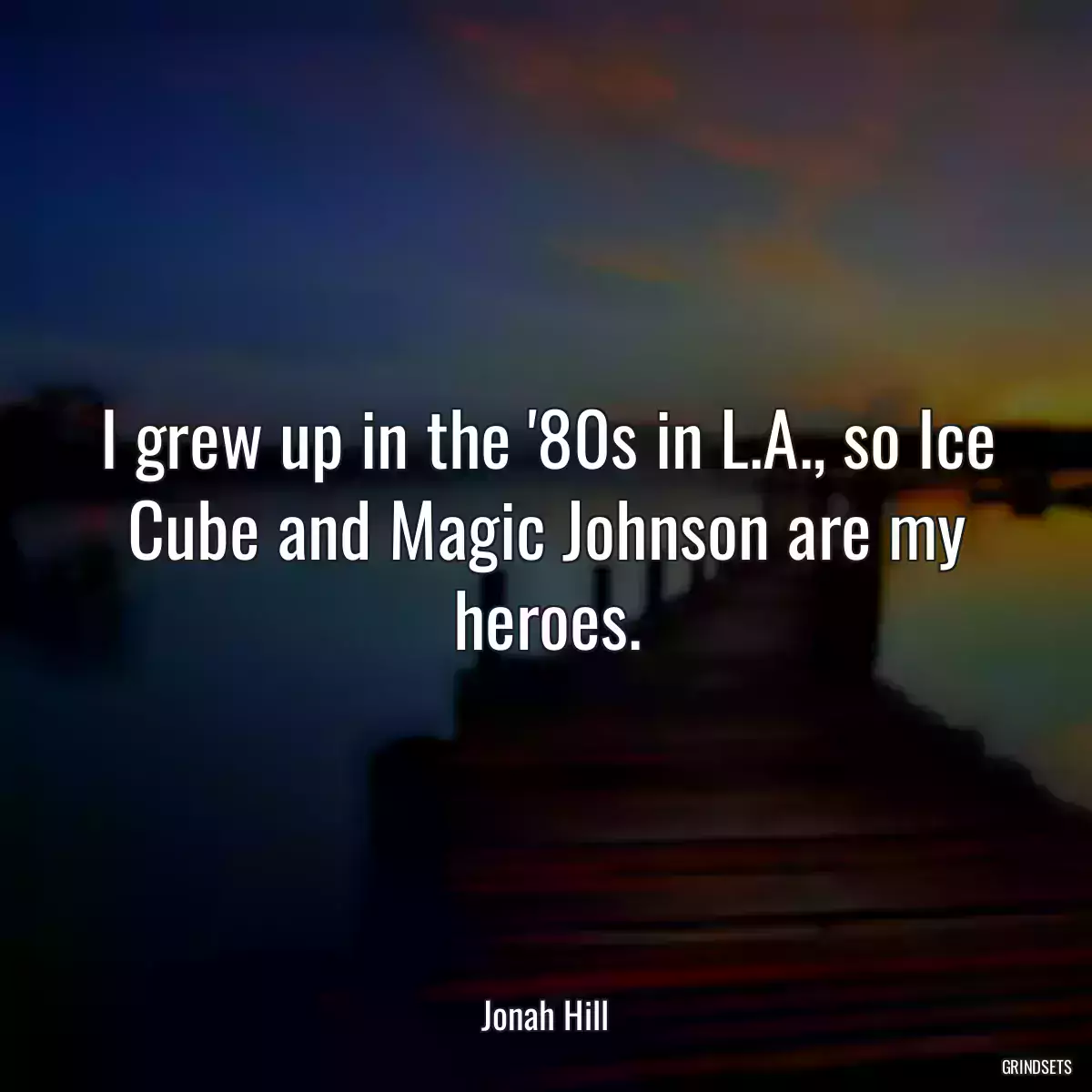 I grew up in the \'80s in L.A., so Ice Cube and Magic Johnson are my heroes.